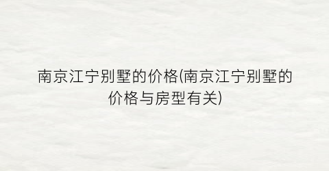 南京江宁别墅的价格(南京江宁别墅的价格与房型有关)