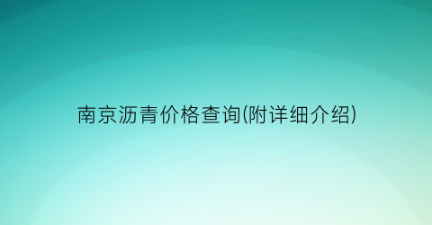 南京沥青价格查询(附详细介绍)