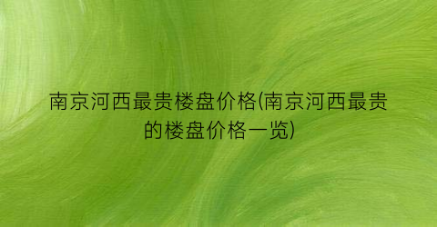 南京河西最贵楼盘价格(南京河西最贵的楼盘价格一览)