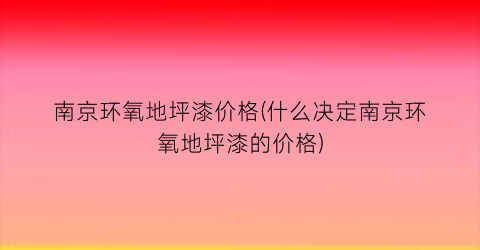 “南京环氧地坪漆价格(什么决定南京环氧地坪漆的价格)