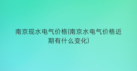南京现水电气价格(南京水电气价格近期有什么变化)