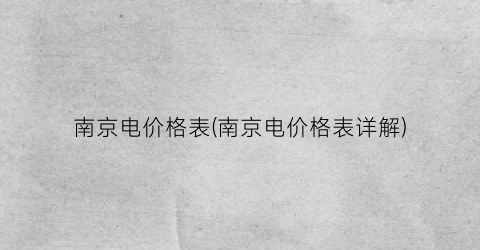 南京电价格表(南京电价格表详解)