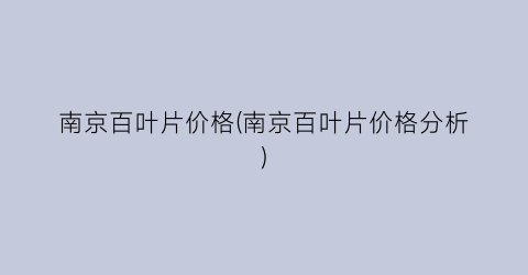 南京百叶片价格(南京百叶片价格分析)