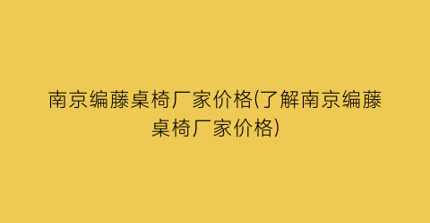 南京编藤桌椅厂家价格(了解南京编藤桌椅厂家价格)