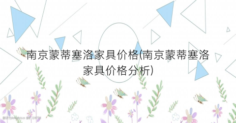 南京蒙蒂塞洛家具价格(南京蒙蒂塞洛家具价格分析)