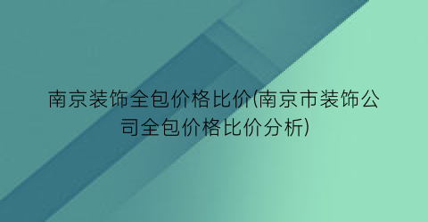 南京装饰全包价格比价(南京市装饰公司全包价格比价分析)