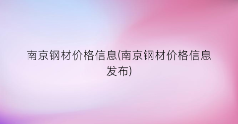 “南京钢材价格信息(南京钢材价格信息发布)