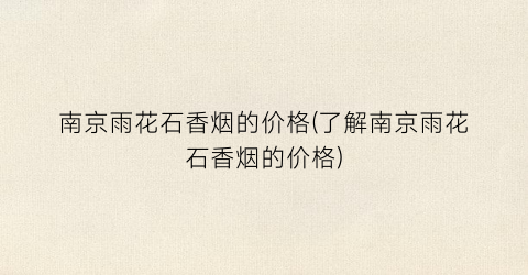 南京雨花石香烟的价格(了解南京雨花石香烟的价格)