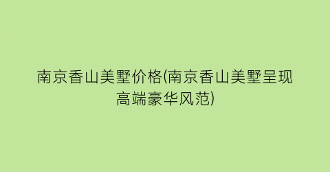 南京香山美墅价格(南京香山美墅呈现高端豪华风范)