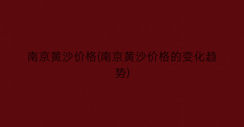 南京黄沙价格(南京黄沙价格的变化趋势)