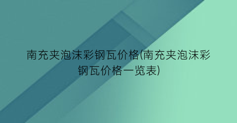 南充夹泡沫彩钢瓦价格(南充夹泡沫彩钢瓦价格一览表)