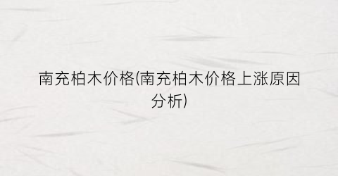 南充柏木价格(南充柏木价格上涨原因分析)
