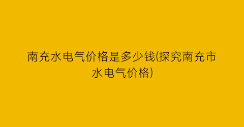 南充水电气价格是多少钱(探究南充市水电气价格)