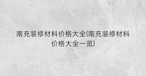 “南充装修材料价格大全(南充装修材料价格大全一览)