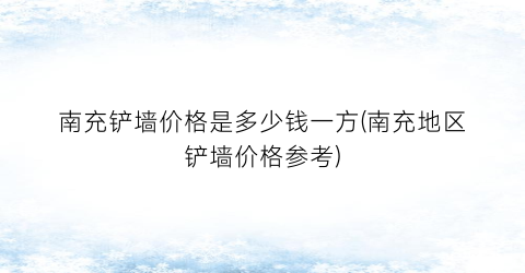 南充铲墙价格是多少钱一方(南充地区铲墙价格参考)
