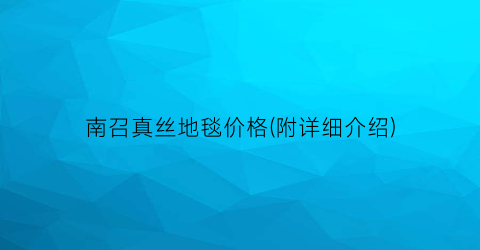 “南召真丝地毯价格(附详细介绍)