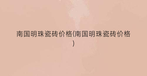 “南国明珠瓷砖价格(南国明珠瓷砖价格)