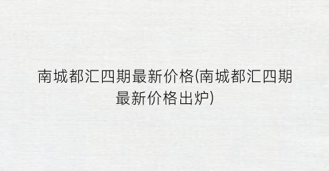 南城都汇四期最新价格(南城都汇四期最新价格出炉)