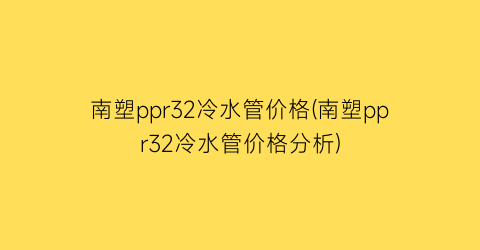 南塑ppr32冷水管价格(南塑ppr32冷水管价格分析)