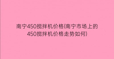 南宁450搅拌机价格(南宁市场上的450搅拌机价格走势如何)