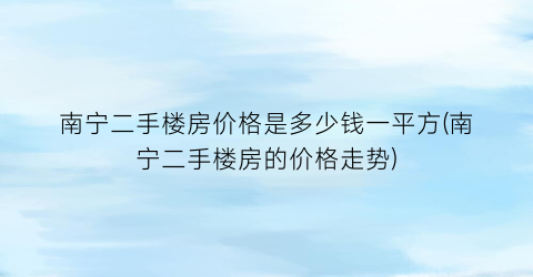 南宁二手楼房价格是多少钱一平方(南宁二手楼房的价格走势)