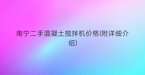 南宁二手混凝土搅拌机价格(附详细介绍)