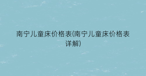 南宁儿童床价格表(南宁儿童床价格表详解)