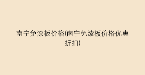 南宁免漆板价格(南宁免漆板价格优惠折扣)