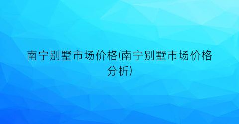 “南宁别墅市场价格(南宁别墅市场价格分析)