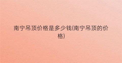 南宁吊顶价格是多少钱(南宁吊顶的价格)
