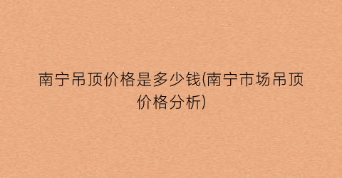 南宁吊顶价格是多少钱(南宁市场吊顶价格分析)
