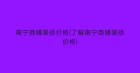 南宁商铺装修价格(了解南宁商铺装修价格)