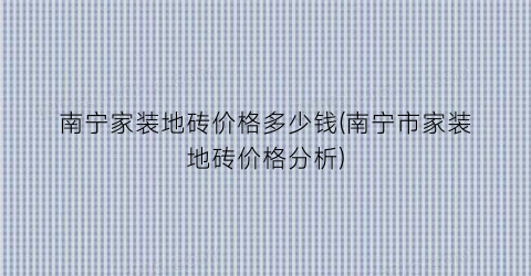 南宁家装地砖价格多少钱(南宁市家装地砖价格分析)