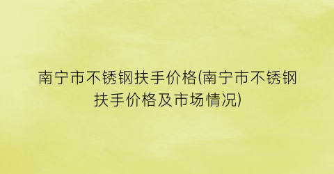 南宁市不锈钢扶手价格(南宁市不锈钢扶手价格及市场情况)