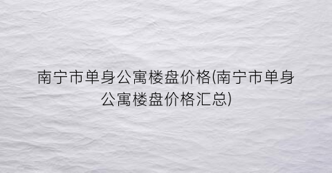 南宁市单身公寓楼盘价格(南宁市单身公寓楼盘价格汇总)