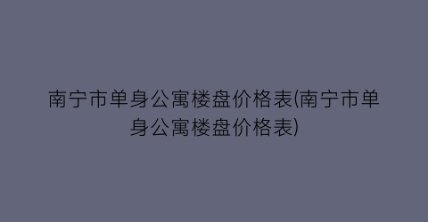 南宁市单身公寓楼盘价格表(南宁市单身公寓楼盘价格表)