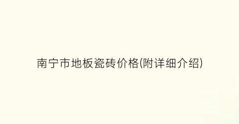 南宁市地板瓷砖价格(附详细介绍)