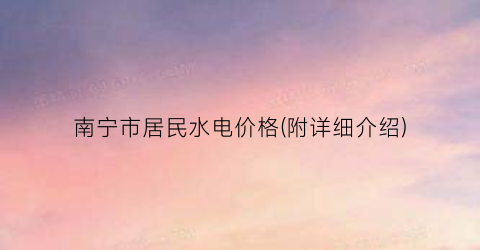 南宁市居民水电价格(附详细介绍)