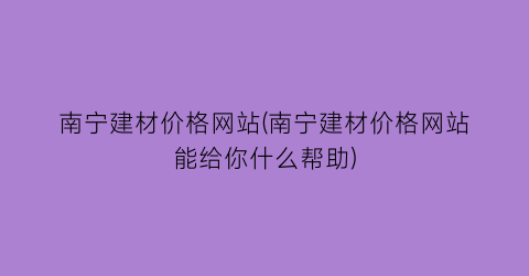 “南宁建材价格网站(南宁建材价格网站能给你什么帮助)