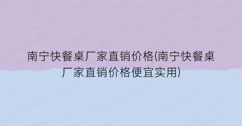 南宁快餐桌厂家直销价格(南宁快餐桌厂家直销价格便宜实用)