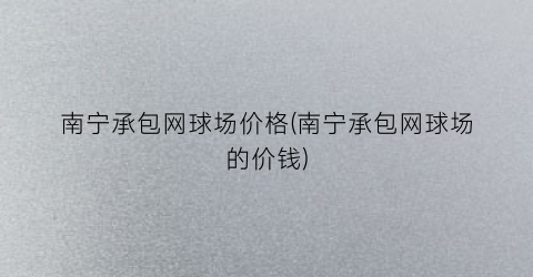 南宁承包网球场价格(南宁承包网球场的价钱)