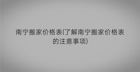 南宁搬家价格表(了解南宁搬家价格表的注意事项)