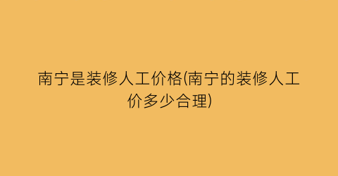 南宁是装修人工价格(南宁的装修人工价多少合理)