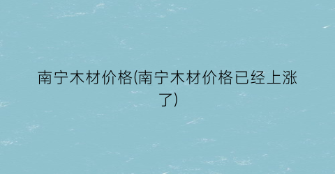 南宁木材价格(南宁木材价格已经上涨了)