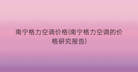 南宁格力空调价格(南宁格力空调的价格研究报告)