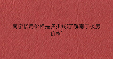 南宁楼房价格是多少钱(了解南宁楼房价格)