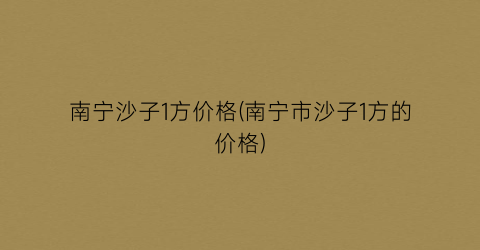 南宁沙子1方价格(南宁市沙子1方的价格)