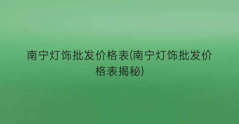 南宁灯饰批发价格表(南宁灯饰批发价格表揭秘)