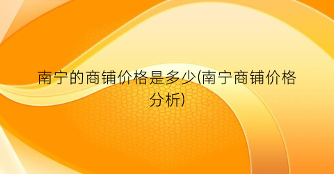 南宁的商铺价格是多少(南宁商铺价格分析)