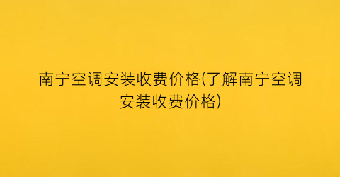南宁空调安装收费价格(了解南宁空调安装收费价格)